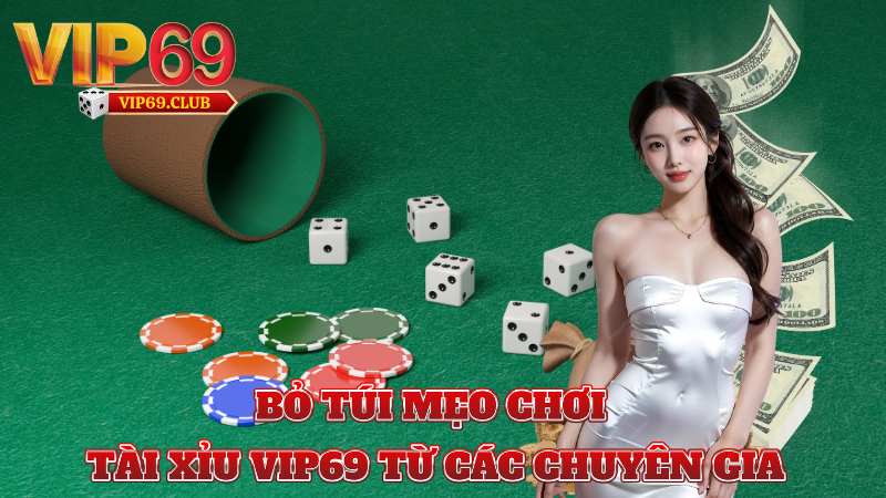 Bỏ túi mẹo chơi tài xỉu Vip69 từ các chuyên gia
