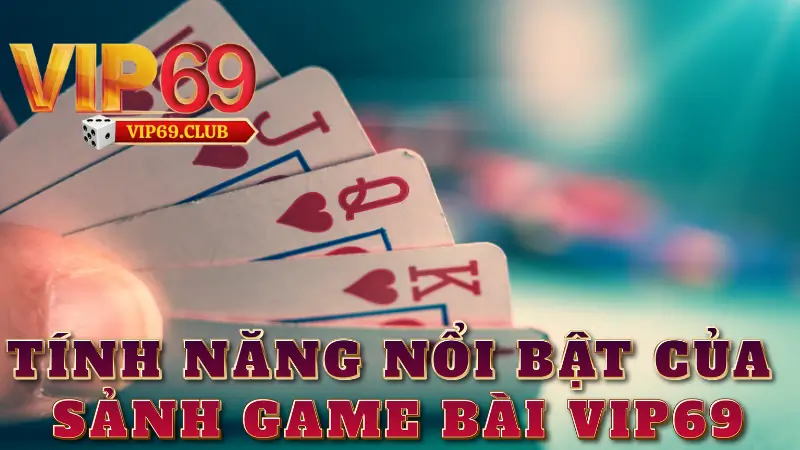 Những tính năng nổi bật của sảnh game bài Vip69